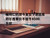 九游娱乐官方网站-曝拜仁仍想今夏签下恩昆库切尔西要价不低于4500万欧的简单介绍