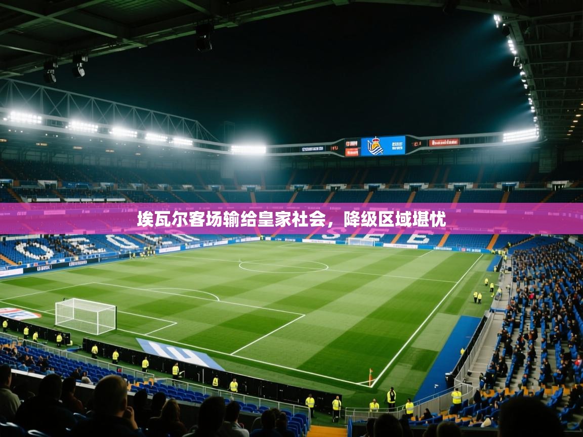 埃瓦尔客场输给皇家社会，降级区域堪忧  第2张