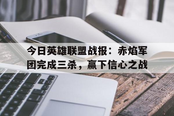 今日英雄联盟战报：赤焰军团完成三杀，赢下信心之战的简单介绍